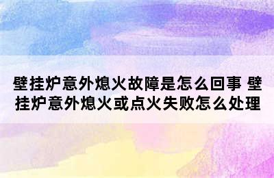 壁挂炉意外熄火故障是怎么回事 壁挂炉意外熄火或点火失败怎么处理